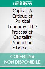 Capital: A Critique of Political Economy; The Process of Capitalist Production. E-book. Formato PDF ebook