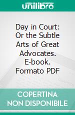 Day in Court: Or the Subtle Arts of Great Advocates. E-book. Formato PDF ebook