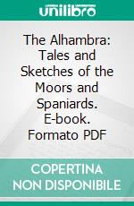 The Alhambra: Tales and Sketches of the Moors and Spaniards. E-book. Formato PDF ebook