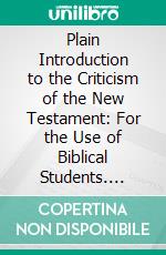 Plain Introduction to the Criticism of the New Testament: For the Use of Biblical Students. E-book. Formato PDF