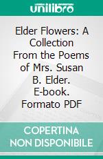 Elder Flowers: A Collection From the Poems of Mrs. Susan B. Elder. E-book. Formato PDF ebook