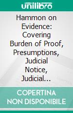 Hammon on Evidence: Covering Burden of Proof, Presumptions, Judicial Notice, Judicial Admissions, and Estoppel. E-book. Formato PDF ebook di Louis L. Hammon