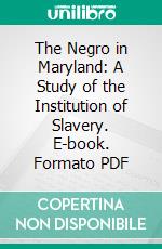 The Negro in Maryland: A Study of the Institution of Slavery. E-book. Formato PDF ebook