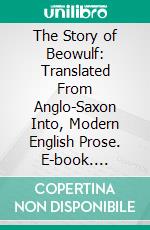 The Story of Beowulf: Translated From Anglo-Saxon Into, Modern English Prose. E-book. Formato PDF ebook