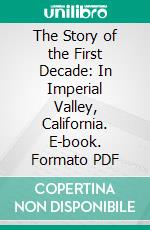 The Story of the First Decade: In Imperial Valley, California. E-book. Formato PDF ebook