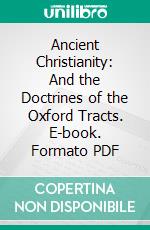 Ancient Christianity: And the Doctrines of the Oxford Tracts. E-book. Formato PDF ebook