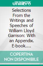 Selections From the Writings and Speeches of William Lloyd Garrison: With an Appendix. E-book. Formato PDF ebook di William Lloyd Garrison