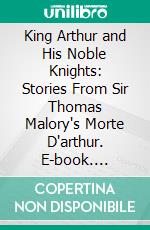 King Arthur and His Noble Knights: Stories From Sir Thomas Malory's Morte D'arthur. E-book. Formato PDF ebook