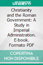 Christianity and the Roman Government: A Study in Imperial Administration. E-book. Formato PDF ebook