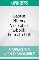 Baptist History Vindicated. E-book. Formato PDF ebook di John T. Christian