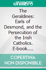 The Geraldines: Earls of Desmond, and the Persecution of the Irish Catholics. E-book. Formato PDF ebook
