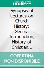 Synopsis of Lectures on Church History: General Introduction; History of Christian Doctrine, 100-750 A. D. E-book. Formato PDF ebook di Egbert Coffin Smyth