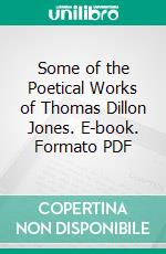 Some of the Poetical Works of Thomas Dillon Jones. E-book. Formato PDF ebook