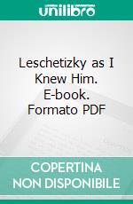 Leschetizky as I Knew Him. E-book. Formato PDF ebook di Ethel Newcomb