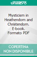 Mysticism in Heathendom and Christendom. E-book. Formato PDF ebook