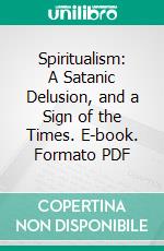 Spiritualism: A Satanic Delusion, and a Sign of the Times. E-book. Formato PDF ebook