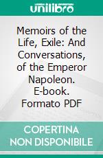 Memoirs of the Life, Exile: And Conversations, of the Emperor Napoleon. E-book. Formato PDF ebook