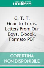 G. T. T. Gone to Texas: Letters From Our Boys. E-book. Formato PDF ebook di Thomas Hughes