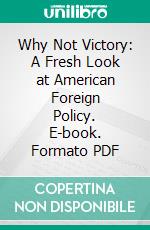 Why Not Victory: A Fresh Look at American Foreign Policy. E-book. Formato PDF