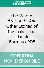 The Wife of His Youth: And Other Stories of the Color Line. E-book. Formato PDF ebook