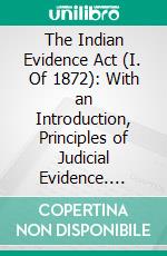 The Indian Evidence Act (I. Of 1872): With an Introduction, Principles of Judicial Evidence. E-book. Formato PDF ebook