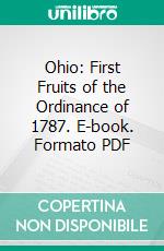 Ohio: First Fruits of the Ordinance of 1787. E-book. Formato PDF ebook