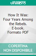 How It Was: Four Years Among the Rebels. E-book. Formato PDF