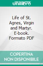 Life of St. Agnes, Virgin and Martyr. E-book. Formato PDF ebook