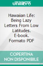 Hawaiian Life: Being Lazy Letters From Low Latitudes. E-book. Formato PDF