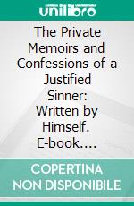 The Private Memoirs and Confessions of a Justified Sinner: Written by Himself. E-book. Formato PDF ebook di James Hogg