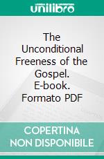 The Unconditional Freeness of the Gospel. E-book. Formato PDF ebook di Thomas Erskine