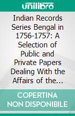 Indian Records Series Bengal in 1756-1757: A Selection of Public and Private Papers Dealing With the Affairs of the British in Bengal During the Reign of Siraj-Uddaula. E-book. Formato PDF ebook