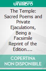 The Temple: Sacred Poems and Private Ejaculations, Being a Facsimile Reprint of the Edition. E-book. Formato PDF ebook di George Herbert