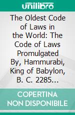 The Oldest Code of Laws in the World: The Code of Laws Promulgated By, Hammurabi, King of Babylon, B. C. 2285 2242. E-book. Formato PDF ebook