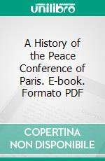 A History of the Peace Conference of Paris. E-book. Formato PDF ebook