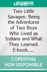 Two Little Savages: Being the Adventures of Two Boys Who Lived as Indians and What They Learned. E-book. Formato PDF ebook di Ernest Thompson Seton