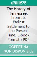 The History of Tennessee: From Its Earliest Settlement to the Present Time. E-book. Formato PDF ebook