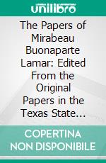 The Papers of Mirabeau Buonaparte Lamar: Edited From the Original Papers in the Texas State Library. E-book. Formato PDF ebook