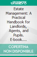 Estate Management: A Practical Handbook for Landlords, Agents, and Pupils. E-book. Formato PDF ebook