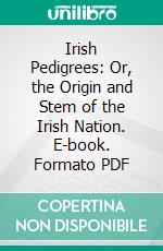 Irish Pedigrees: Or, the Origin and Stem of the Irish Nation. E-book. Formato PDF ebook