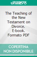 The Teaching of the New Testament on Divorce. E-book. Formato PDF ebook