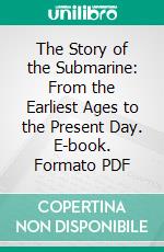 The Story of the Submarine: From the Earliest Ages to the Present Day. E-book. Formato PDF ebook
