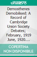 Demosthenes Demobilised: A Record of Cambridge Union Society Debates; February, 1919 June, 1920. E-book. Formato PDF