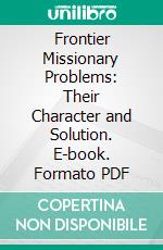 Frontier Missionary Problems: Their Character and Solution. E-book. Formato PDF ebook