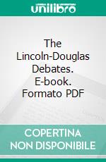 The Lincoln-Douglas Debates. E-book. Formato PDF ebook di Abraham Lincoln