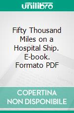 Fifty Thousand Miles on a Hospital Ship. E-book. Formato PDF ebook