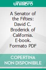 A Senator of the Fifties: David C. Broderick of California. E-book. Formato PDF ebook