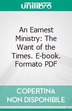 An Earnest Ministry: The Want of the Times. E-book. Formato PDF