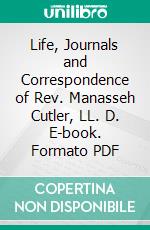 Life, Journals and Correspondence of Rev. Manasseh Cutler, LL. D. E-book. Formato PDF ebook di William Parker Cutler