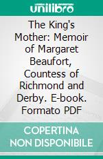 The King's Mother: Memoir of Margaret Beaufort, Countess of Richmond and Derby. E-book. Formato PDF ebook